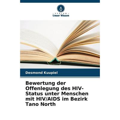 Bewertung der Offenlegung des HIV-Status unter Menschen mit HIV/AIDS im Bezirk Tano North, Taschenbuch von Desmond Kuupiel, Verlag Unser Wissen,