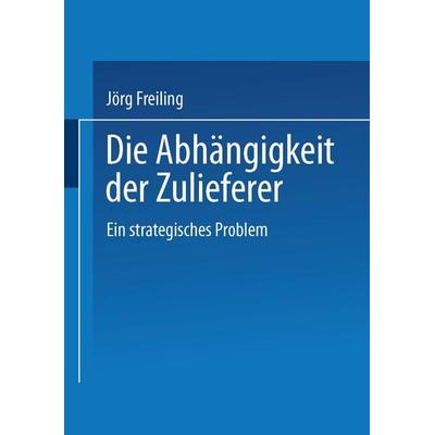 Die Abhängigkeit der Zulieferer, Taschenbuch von Jörg Freiling, Deutscher Universitätsverlag, 978-3-8244-6210-0