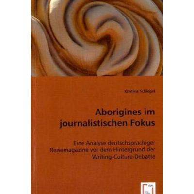 Schlegel, K: Aborigines im journalistischen Fokus, Taschenbuch von Kristina Schlegel, VDM, 978-3-8364-9867-8