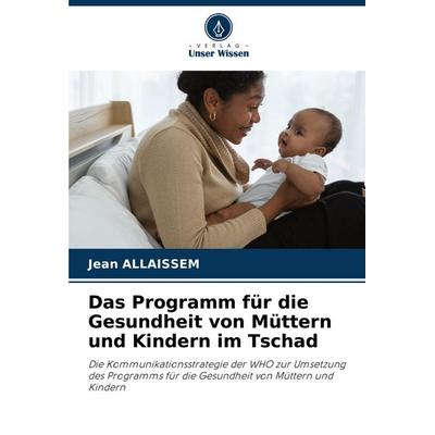 Das Programm für die Gesundheit von Müttern und Kindern im Tschad, Taschenbuch von Jean Allaissem, Verlag Unser Wissen, 978-620-8-00491-0
