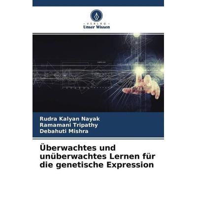 Überwachtes und unüberwachtes Lernen für die genetische Expression, Taschenbuch von Rudra Kalyan Nayak,Ramamani Tripathy,Debahuti Mishra, Verlag Unser