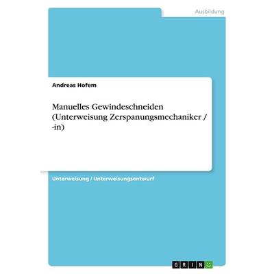 Manuelles Gewindeschneiden (Unterweisung Zerspanungsmechaniker / -in), Taschenbuch von Andreas Hofem, GRIN, 978-3-638-79718-4