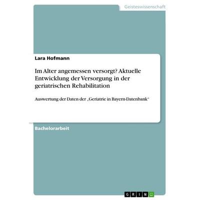 Im Alter angemessen versorgt? Aktuelle Entwicklung der Versorgung in der geriatrischen Rehabilitation, Taschenbuch von Lara Hofmann, GRIN,