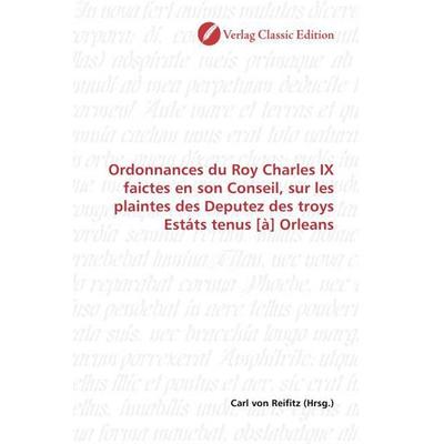 Ordonnances du Roy Charles IX faictes en son Conseil, sur les plaintes des Deputez des troys Estáts tenus [à] Orleans, Taschenbuch von , Verlag