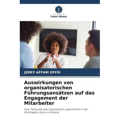 Auswirkungen von organisatorischen Führungsansätzen auf das Engagement der Mitarbeiter, Taschenbuch von Jerry Affam Offei, Verlag Unser Wissen,