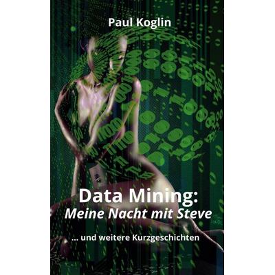 Data Mining: Meine Nacht mit Steve, Taschenbuch von Paul Koglin, BoD – Books on Demand, 978-3-7693-1340-6