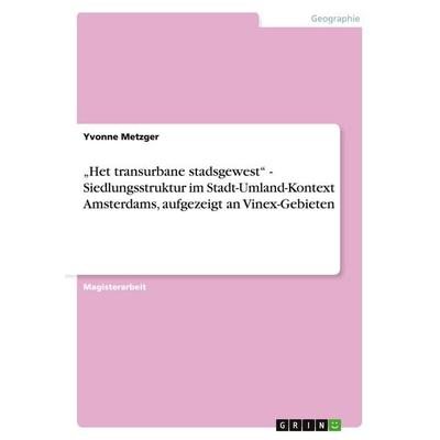 'Het transurbane stadsgewest' - Siedlungsstruktur im Stadt-Umland-Kontext Amsterdams, aufgezeigt an Vinex-Gebieten, Taschenbuch von Yvonne Metzger,
