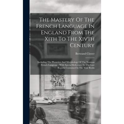 The Mastery Of The French Language In England From The Xith To The Xivth Century, Gebundene Ausgabe von Bertrand Clover, Creative Media Partners, LLC,
