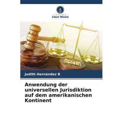 Anwendung der universellen Jurisdiktion auf dem amerikanischen Kontinent, Taschenbuch von Judith Hernández B., Verlag Unser Wissen, 978-620-5-90468-8