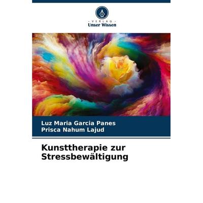 Kunsttherapie zur Stressbewältigung, Taschenbuch von Luz María García Panes,Prisca Nahum Lajud, Verlag Unser Wissen, 978-620-6-49452-2