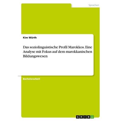 Das soziolinguistische Profil Marokkos. Eine Analyse mit Fokus auf dem marokkanischen Bildungswesen, Taschenbuch von Kim Würth, GRIN,