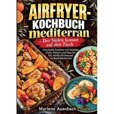 Airfryer-Kochbuch mediterran - Der Süden kommt auf den Tisch, Taschenbuch von Marlene Auenbach, Bookmundo, 978-94-039-4780-8