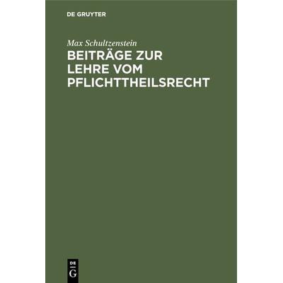 Beiträge zur Lehre vom Pflichttheilsrecht, Gebundene Ausgabe von Max Schultzenstein, De Gruyter, 978-3-11-128940-3