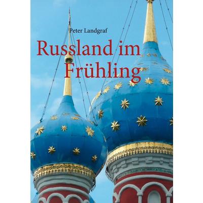 Russland im Frühling, Taschenbuch von Peter Landgraf, BoD – Books on Demand, 978-3-8423-4694-9