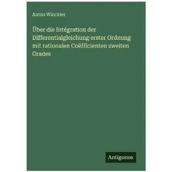 Über die Intégration der Differentialgleichung erster Ordnung mit rationalen Coëfflcienten zwei, Belletristik von Anton Winckler