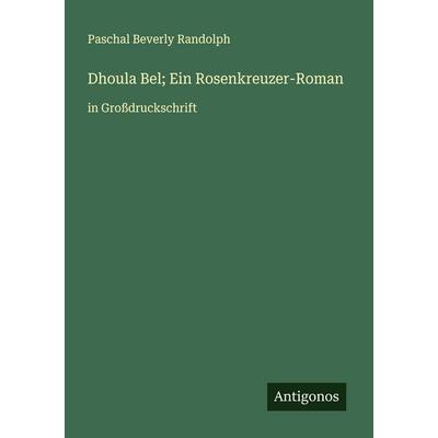 Dhoula Bel; Ein Rosenkreuzer-Roman, Taschenbuch von Paschal Beverly Randolph, Antigonos Verlag, 978-3-388-06984-5