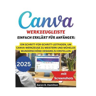 CANVA-WERKZEUGLEISTE EINFACH ERKLÄRT FÜR ANFÄNGER, Taschenbuch von Aaron B. Hamilton, Independently Published