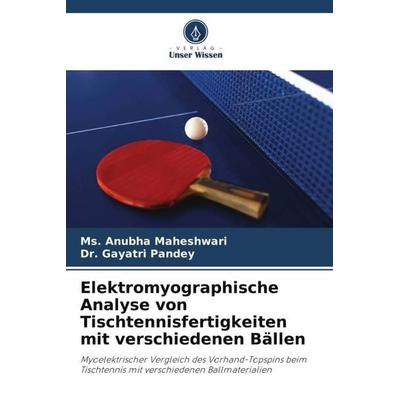 Elektromyographische Analyse von Tischtennisfertigkeiten mit verschiedenen Bällen, Taschenbuch von Ms. Anubha Maheshwari,Gayatri Pandey, Verlag Unser