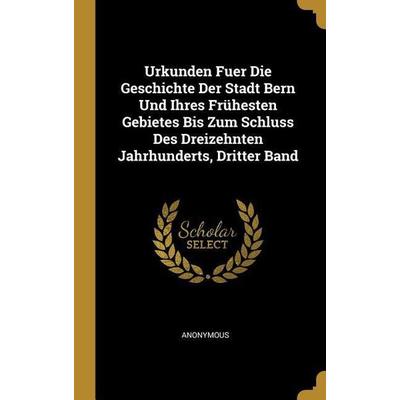 Urkunden Fuer Die Geschichte Der Stadt Bern Und Ihres Frühesten Gebietes Bis Zum Schluss Des Dreizehnten Jahrhunderts, Dritter Band, Gebundene Ausgabe