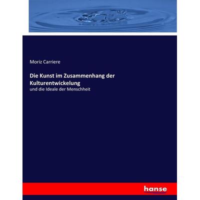 Die Kunst im Zusammenhang der Kulturentwickelung, Taschenbuch von Moriz Carriere, Hansebooks, 978-3-7436-0053-9