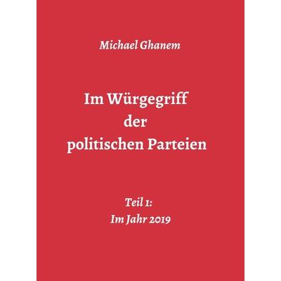 Im Würgegriff der politischen Parteien, Gebundene Ausgabe von Michael Ghanem, Tredition, 978-3-7482-7932-7