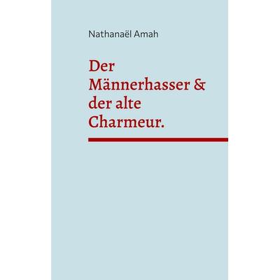 Der Männerhasser & der alte Charmeur., Taschenbuch von Nathanaël Amah, BoD – Books on Demand – Frankreich, 978-2-322-60204-9
