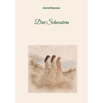 Drei Schwestern, Taschenbuch von Astrid Klammer, BoD – Books on Demand, 978-3-696-76391-6