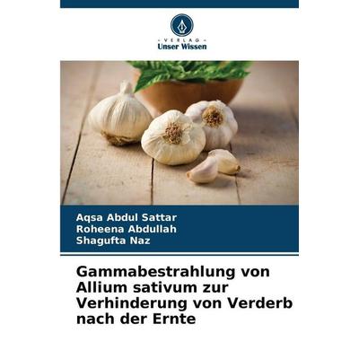 Gammabestrahlung von Allium sativum zur Verhinderung von Verderb nach der Ernte, Taschenbuch von Aqsa Abdul Sattar,Roheena Abdullah,Shagufta Naz,