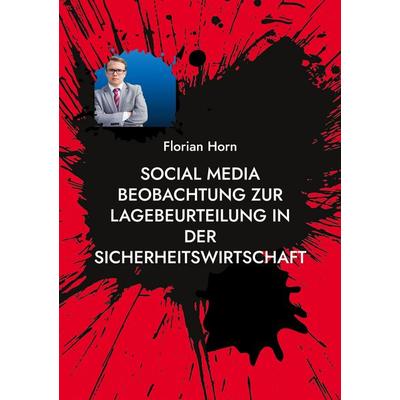 Social Media Beobachtung zur Lagebeurteilung in der Sicherheitswirtschaft, Taschenbuch von Florian Horn, BoD – Books on Demand, 978-3-7568-5918-4