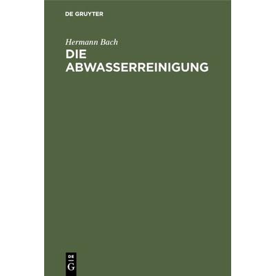 Die Abwasserreinigung, Gebundene Ausgabe von Hermann Bach, De Gruyter Oldenbourg, 978-3-486-76893-0