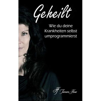 Geheilt: Wie du deine Krankheiten selbst umprogrammierst, Taschenbuch von Tamara Haas, Tredition, 978-3-7497-1090-4