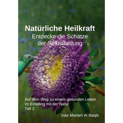 Natürliche Heilkraft: Entdecke die Schätze der Selbstheilung Teil 2, Taschenbuch von Inas Mariam Al Naqib, BoD – Books on Demand, 978-3-7583-1935-8