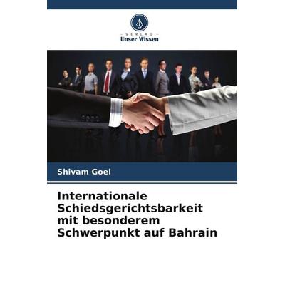Internationale Schiedsgerichtsbarkeit mit besonderem Schwerpunkt auf Bahrain, Taschenbuch von Shivam Goel, Verlag Unser Wissen