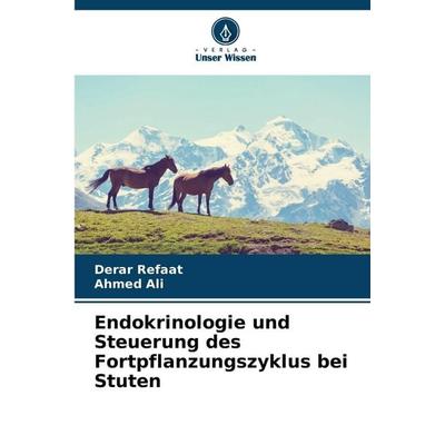 Endokrinologie und Steuerung des Fortpflanzungszyklus bei Stuten, Taschenbuch von Derar Refaat,Ahmed Ali, Verlag Unser Wissen, 978-620-9-22990-9