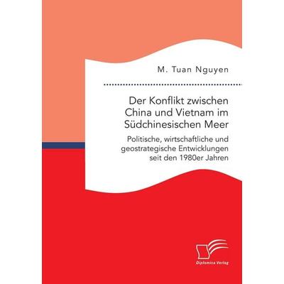 Der Konflikt zwischen China und Vietnam im Südchinesischen Meer: Politische, wirtschaftliche und geostrategische Entwicklungen seit den 1980er Jahren,