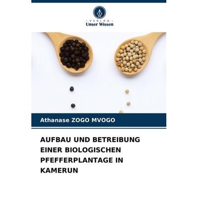 Aufbau und Betreibung einer Biologischen Pfefferplantage in Kamerun, Taschenbuch von Athanase Zogo Mvogo, Verlag Unser Wissen, 978-620-6-63083-8