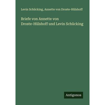 Briefe von Annette von Droste-Hülshoff und Levin Schücking, Taschenbuch von Levin Schücking,Annette von Droste-Hülshoff, Antigonos Verlag,