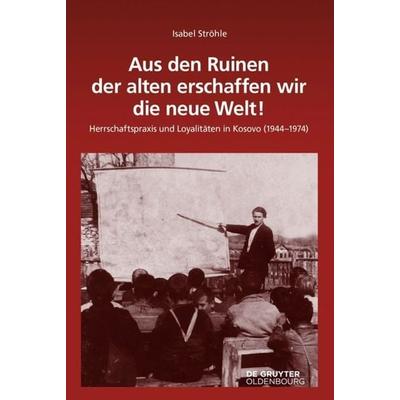 Aus den Ruinen der alten erschaffen wir die neue Welt!, Gebundene Ausgabe von Isabel Ströhle, De Gruyter Oldenbourg, 978-3-11-046160-2