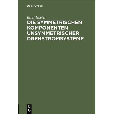 Die symmetrischen Komponenten unsymmetrischer Drehstromsysteme, Gebundene Ausgabe von Ernst Hueter, De Gruyter, 978-3-11-112254-0
