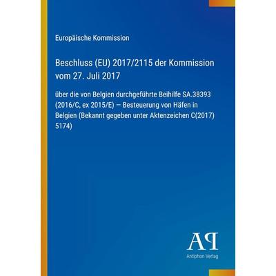 Beschluss (EU) 2017/2115 der Kommission vom 27. Juli 2017, Taschenbuch von Europäische Kommission, Antiphon Verlag, 978-3-387-99405-6