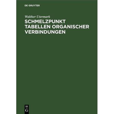 Schmelzpunkt Tabellen organischer Verbindungen, Gebundene Ausgabe von Walther Utermark, De Gruyter, 978-3-11-265305-0