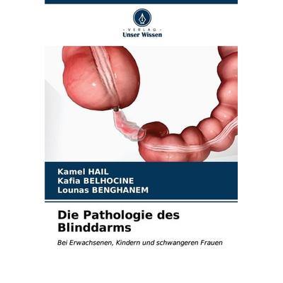 Die Pathologie des Blinddarms, Taschenbuch von Kamel Hail,Kafia Belhocine,Lounas Benghanem, Verlag Unser Wissen, 978-620-7-18177-3