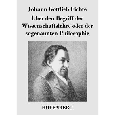 Über den Begriff der Wissenschaftslehre oder der sogenannten Philosophie, Taschenbuch von Johann Gottlieb Fichte, BoD - Books on Demand,