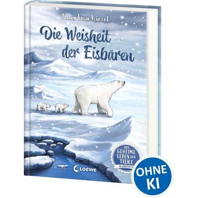 Das geheime Leben der Tiere (Arktis) - Die Weisheit der Eisbären, Gebundene Ausgabe von Anna Lisa Kiesel, Loewe, 978-3-7432-1712-6
