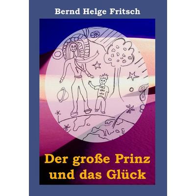 Der große Prinz und das Glück, Taschenbuch von Bernd Helge Fritsch, BoD – Books on Demand, 978-3-8370-9697-2