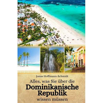Alles, was Sie über die Dominikanische Republik wissen müssen, Taschenbuch von Jonas Hoffmann-Schmidt, Independently Published