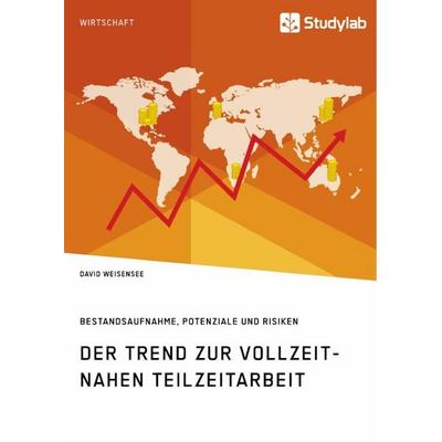 Der Trend zur vollzeitnahen Teilzeitarbeit. Bestandsaufnahme, Potenziale und Risiken, Taschenbuch von David Weisensee, Studylab, 978-3-96095-573-3