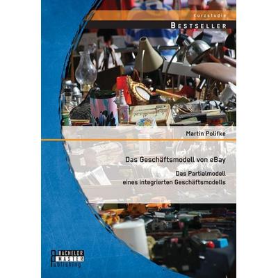 Das Geschäftsmodell von eBay: Das Partialmodell eines integrierten Geschäftsmodells, Taschenbuch von Martin Polifke, Bachelor + Master Publishing,