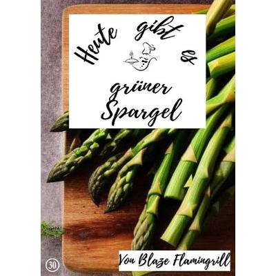 Heute gibt es / Heute gibt es - grüner Spargel, Taschenbuch von Blaze Flamingrill, Epubli, 978-3-7575-7891-6