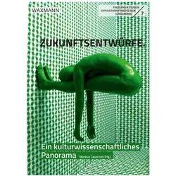 Zukunftsentwürfe, Fachbücher von Sabrina Bächle, Nadine Schrödl, Isabel Gana Dresen, Ann-Kristin Reinkenhoff, Thomas Bednorz, Julia Henriette Erdrich, Julia Tohidi Sardasht, Markus Tauschek